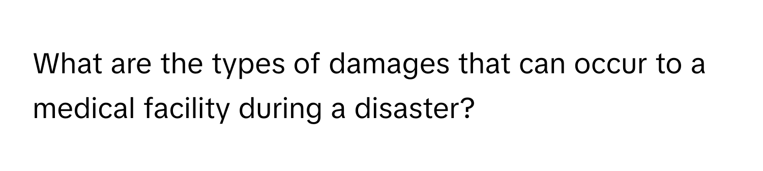 What are the types of damages that can occur to a medical facility during a disaster?