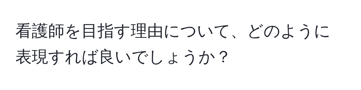 看護師を目指す理由について、どのように表現すれば良いでしょうか？