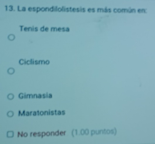 La espondilolistesis es más común en:
Tenis de mesa
Ciclismo
Gimnasia
Maratonistas
No responder (1.00 puntos)