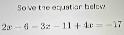 Solve the equation below.
2x+6-3x-11+4x=-17