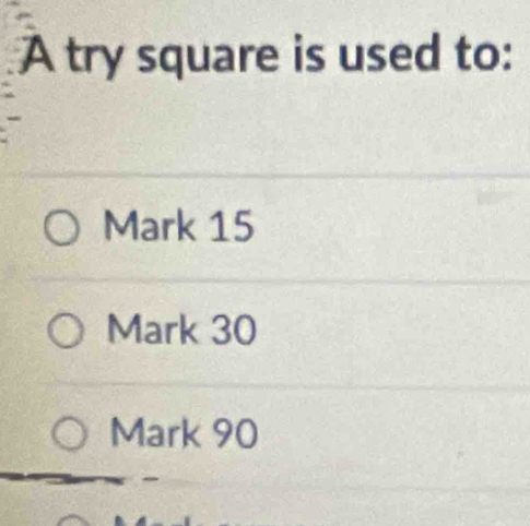 A try square is used to:
Mark 15
Mark 30
Mark 90