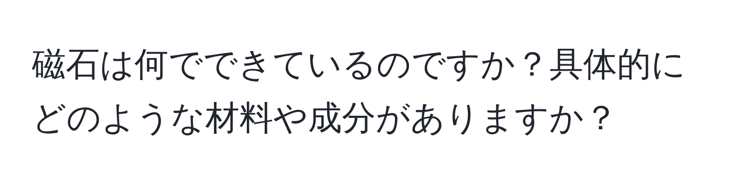 磁石は何でできているのですか？具体的にどのような材料や成分がありますか？