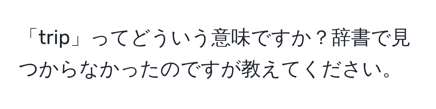 「trip」ってどういう意味ですか？辞書で見つからなかったのですが教えてください。