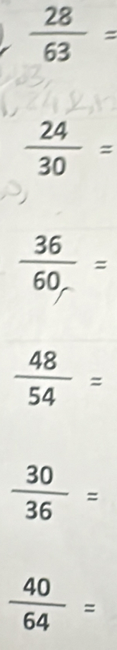  28/63 =
 24/30 =
 36/60 ==
 48/54 =
 30/36 =
 40/64 =