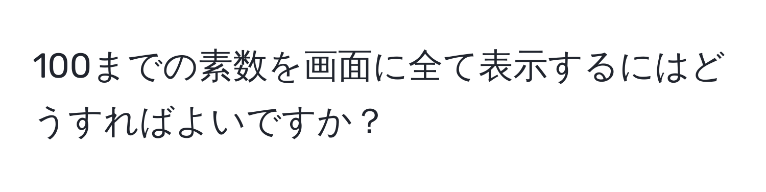 100までの素数を画面に全て表示するにはどうすればよいですか？