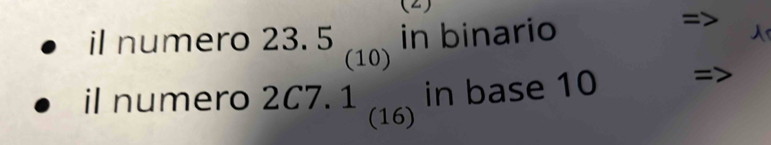 (2) 
il numero 23.5_(10) in binario 
il numero 2C7.1_(16) in base 10