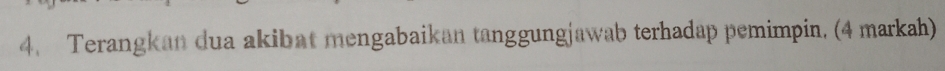 Terangkan dua akibat mengabaikan tanggungjawab terhadap pemimpin. (4 markah)