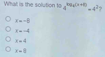 What is the solution to 4^(log _4)(x+6)=4^2 ?
x=-8
x=-4
x=4
x=8