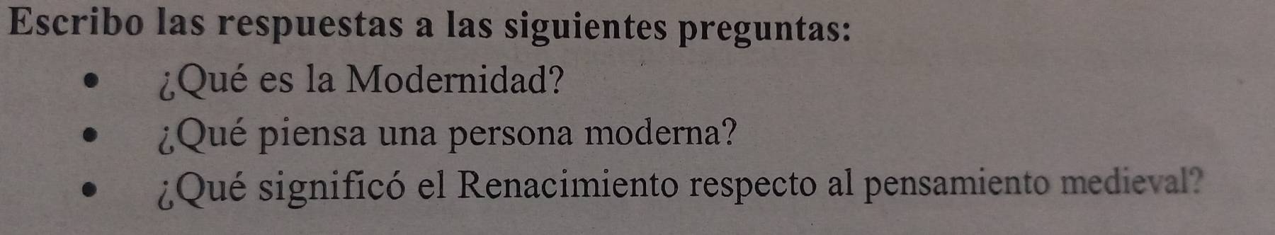 Escribo las respuestas a las siguientes preguntas: 
¿Qué es la Modernidad? 
¿Qué piensa una persona moderna? 
¿Qué significó el Renacimiento respecto al pensamiento medieval?