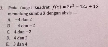 Pada fungsi kuadrat f(x)=2x^2-12x+16
memotong sumbu X dengan absis ....
A. -4 dan 2
B. -4 dan -2
C. 4 dan -2
D. 4 dan 2
E. 3 dan 4