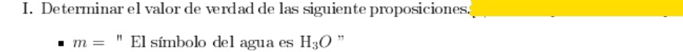 Determinar el valor de verdad de las siguiente proposiciones.
m=''EI símbolo del agua es H_3O ,