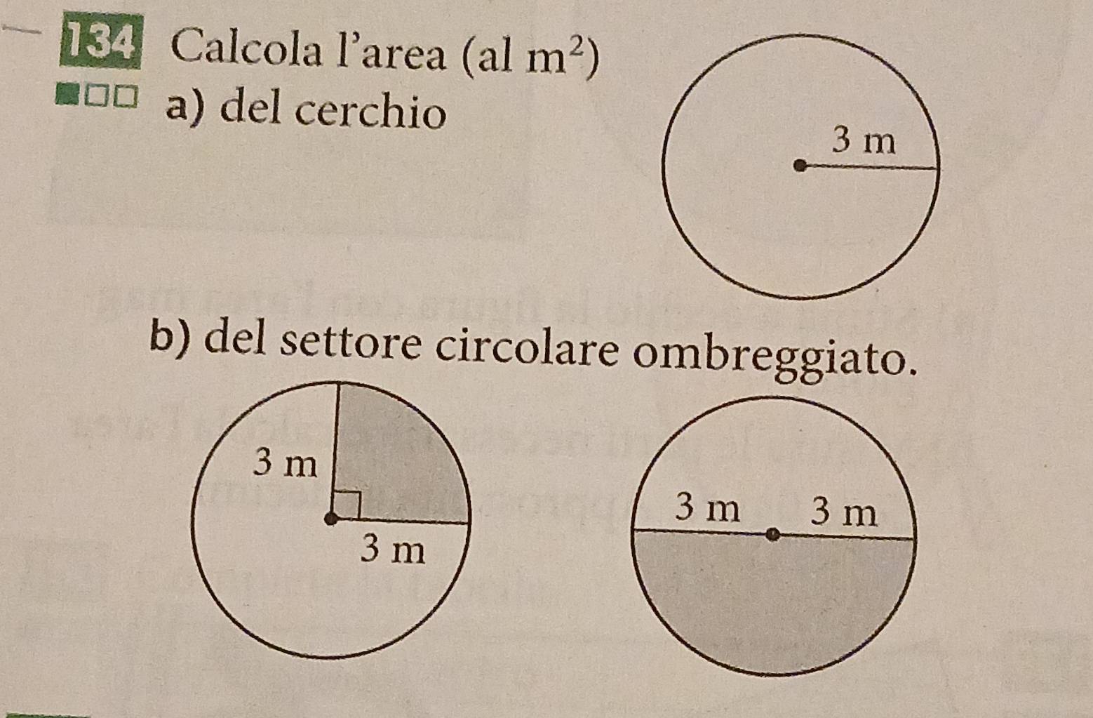 134 Calcola l'area (alm^2)
a) del cerchio
b) del settore circolare ombreggiato.