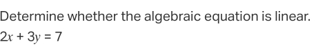 Determine whether the algebraic equation is linear.
2x+3y=7