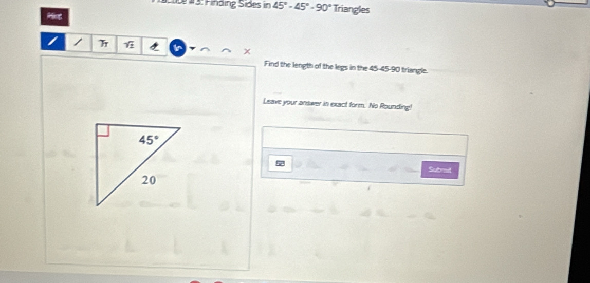 #Élibe #3: Finding Sides in 45°-45°-90° Triangles
sqrt(z)
Find the length of the legs in the 45-45-90 triangle.
Leave your answer in exact form. No Rounding!
Submit