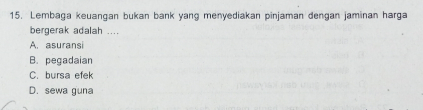 Lembaga keuangan bukan bank yang menyediakan pinjaman dengan jaminan harga
bergerak adalah ....
A. asuransi
B. pegadaian
C. bursa efek
D. sewa guna