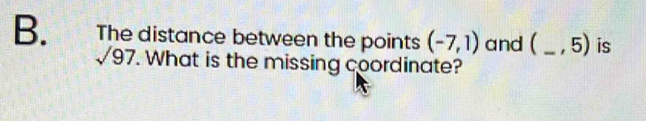The distance between the points (-7,1) and ( _ , 5) is
sqrt(97). What is the missing coordinate?