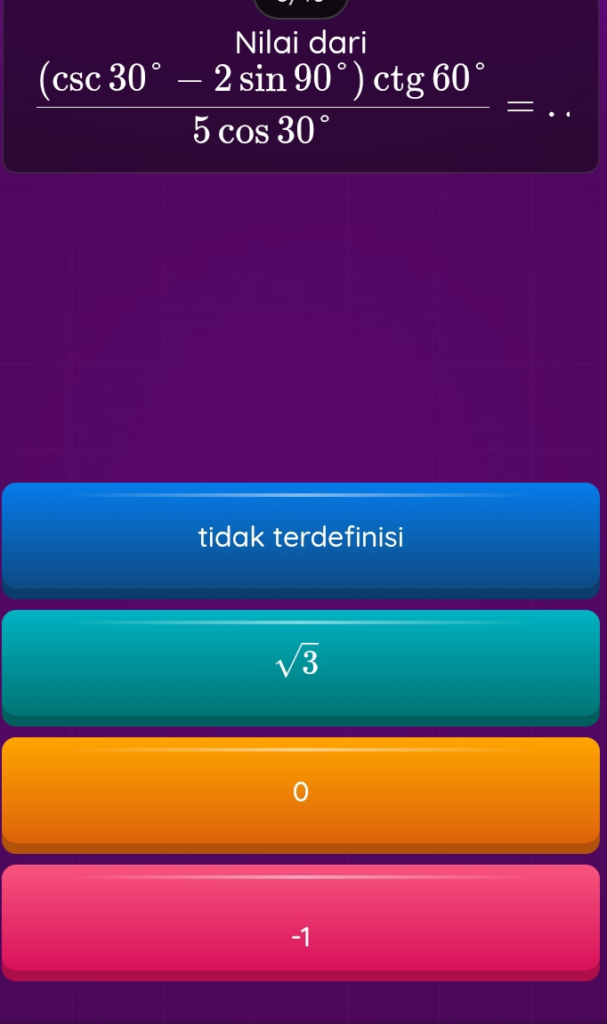  ((csc 30°-2sin 90°)csc tg60°)/5cos 30° =..
tidak terdefinisi
sqrt(3)
-1