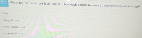 Which tool on the Picture Tools Format ribbon would you use to remove the outside edges of an image?
Crop
Change Picture
Remove Background
Campress Pictures