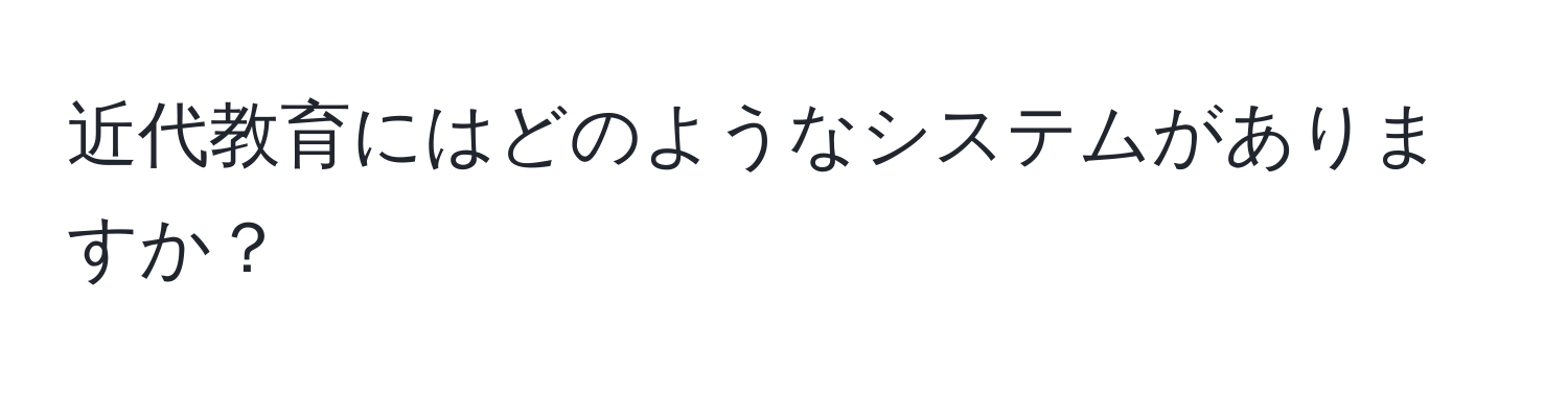 近代教育にはどのようなシステムがありますか？