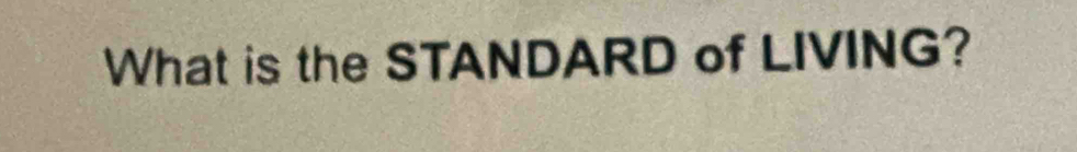 What is the STANDARD of LIVING?