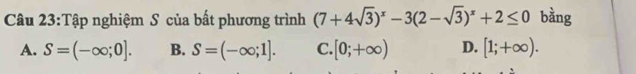 Tập nghiệm S của bất phương trình (7+4sqrt(3))^x-3(2-sqrt(3))^x+2≤ 0 bằng
A. S=(-∈fty ;0]. B. S=(-∈fty ;1]. C. [0;+∈fty ) D. [1;+∈fty ).