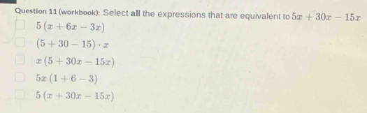 (workbook): Select all the expressions that are equivalent to 5x+30x-15x
5(x+6x-3x)
(5+30-15)· x
x(5+30x-15x)
5x(1+6-3)
5(x+30x-15x)