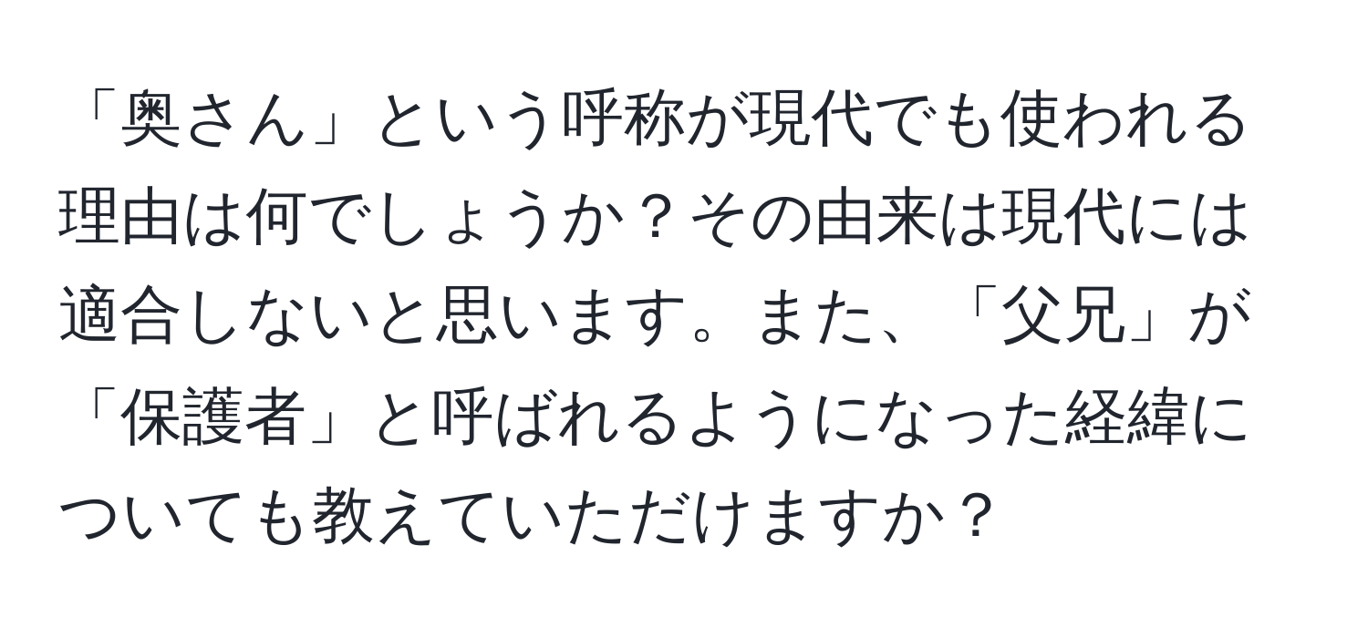 「奥さん」という呼称が現代でも使われる理由は何でしょうか？その由来は現代には適合しないと思います。また、「父兄」が「保護者」と呼ばれるようになった経緯についても教えていただけますか？