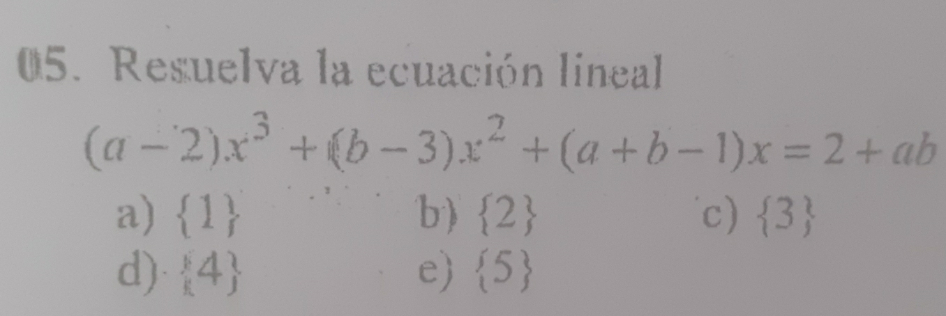 Resuelva la ecuación lineal
(a-2)x^3+(b-3)x^2+(a+b-1)x=2+ab
a)  1 b)  2 c)  3
d)  4 e)  5