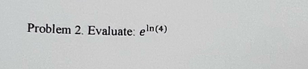 Problem 2. Evaluate: e^(ln (4))