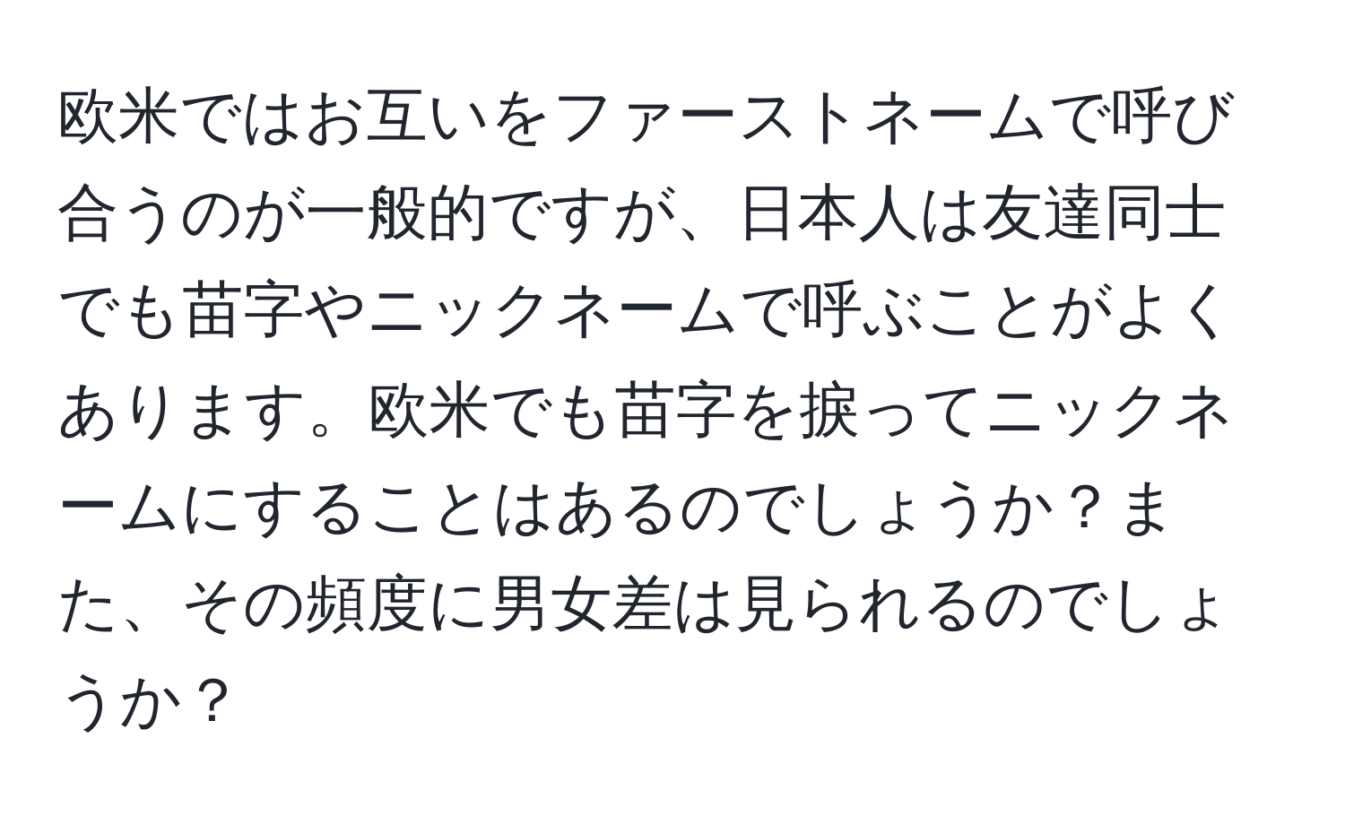 欧米ではお互いをファーストネームで呼び合うのが一般的ですが、日本人は友達同士でも苗字やニックネームで呼ぶことがよくあります。欧米でも苗字を捩ってニックネームにすることはあるのでしょうか？また、その頻度に男女差は見られるのでしょうか？