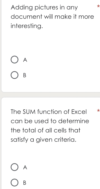 Adding pictures in any *
document will make it more
interesting.
A
B
The SUM function of Excel *
can be used to determine
the total of all cells that
satisfy a given criteria.
A
B