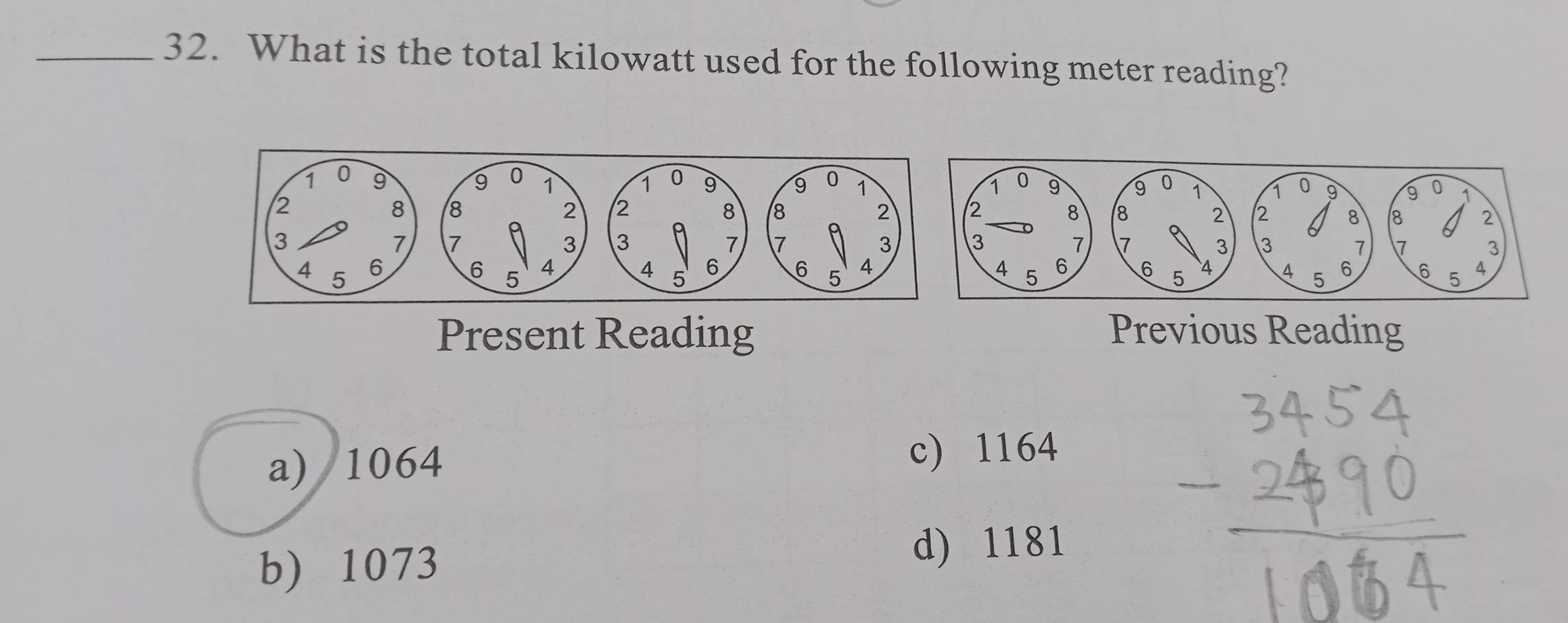 What is the total kilowatt used for the following meter reading?
Present Reading Previous Reading
a) 1064 c) 1164
b) 1073
d) 1181