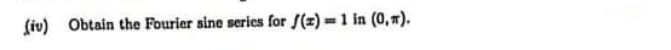 (ív) Obtain the Fourier sine scrics for f(x)=1 in (0,π ).