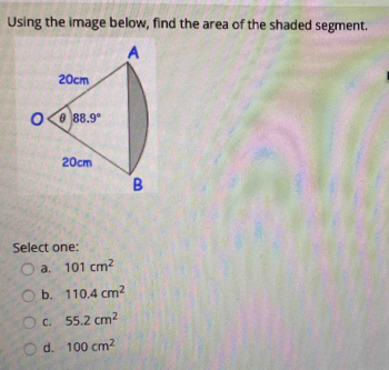 Using the image below, find the area of the shaded segment.
Select one:
a. 101cm^2
b. 110.4cm^2
C. 55.2cm^2
d. 100cm^2