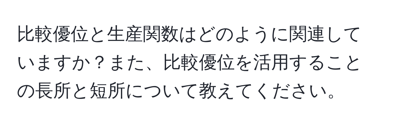 比較優位と生産関数はどのように関連していますか？また、比較優位を活用することの長所と短所について教えてください。