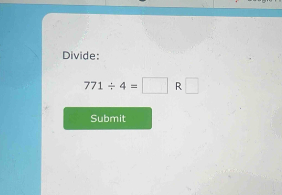 Divide:
771/ 4=□ R □ 
Submit