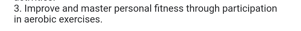 Improve and master personal fitness through participation 
in aerobic exercises.