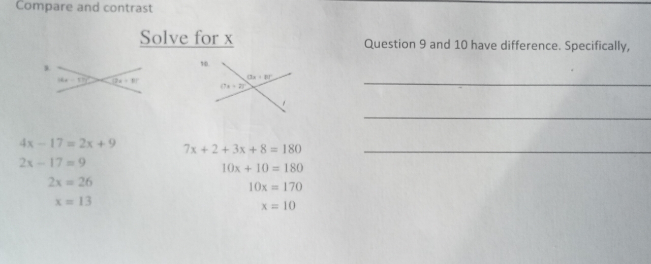 Compare and contrast
Solve for x Question 9 and 10 have difference. Specifically,
14x-17y° (2x+9)^circ 
_
_
4x-17=2x+9
_ 7x+2+3x+8=180
2x-17=9
10x+10=180
2x=26
10x=170
x=13
x=10