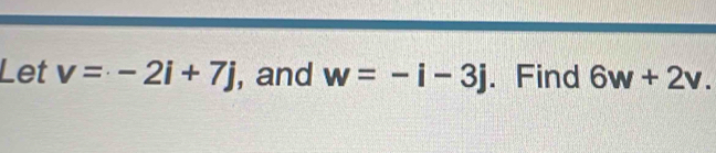 Let v=-2i+7j , and w=-i-3j. Find 6w+2v.