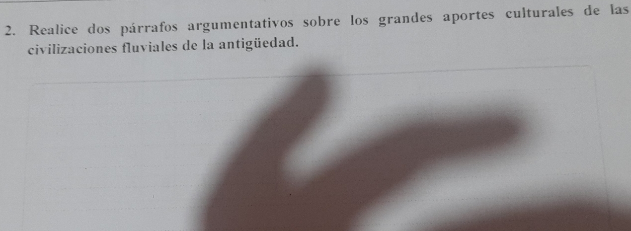 Realice dos párrafos argumentativos sobre los grandes aportes culturales de las 
civilizaciones fluviales de la antigüedad.