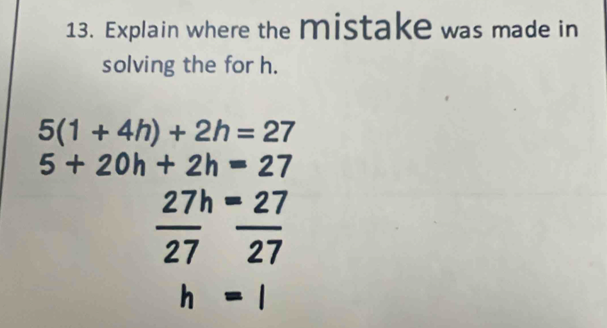 Explain where the mistake was made in
solving the for h.
5(1+4h)+2h=27
5+20h+2h=27
27h=27
overline 27overline 27
h=1