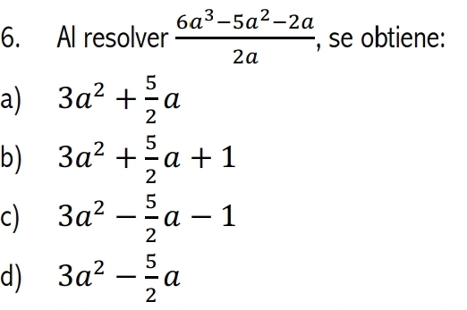 Al resolver  (6a^3-5a^2-2a)/2a  , se obtiene:
a) 3a^2+ 5/2 a
b) 3a^2+ 5/2 a+1
C) 3a^2- 5/2 a-1
d) 3a^2- 5/2 a