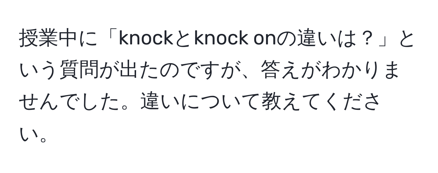 授業中に「knockとknock onの違いは？」という質問が出たのですが、答えがわかりませんでした。違いについて教えてください。