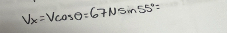 V_x=Vcos θ =67Nsin 55°=