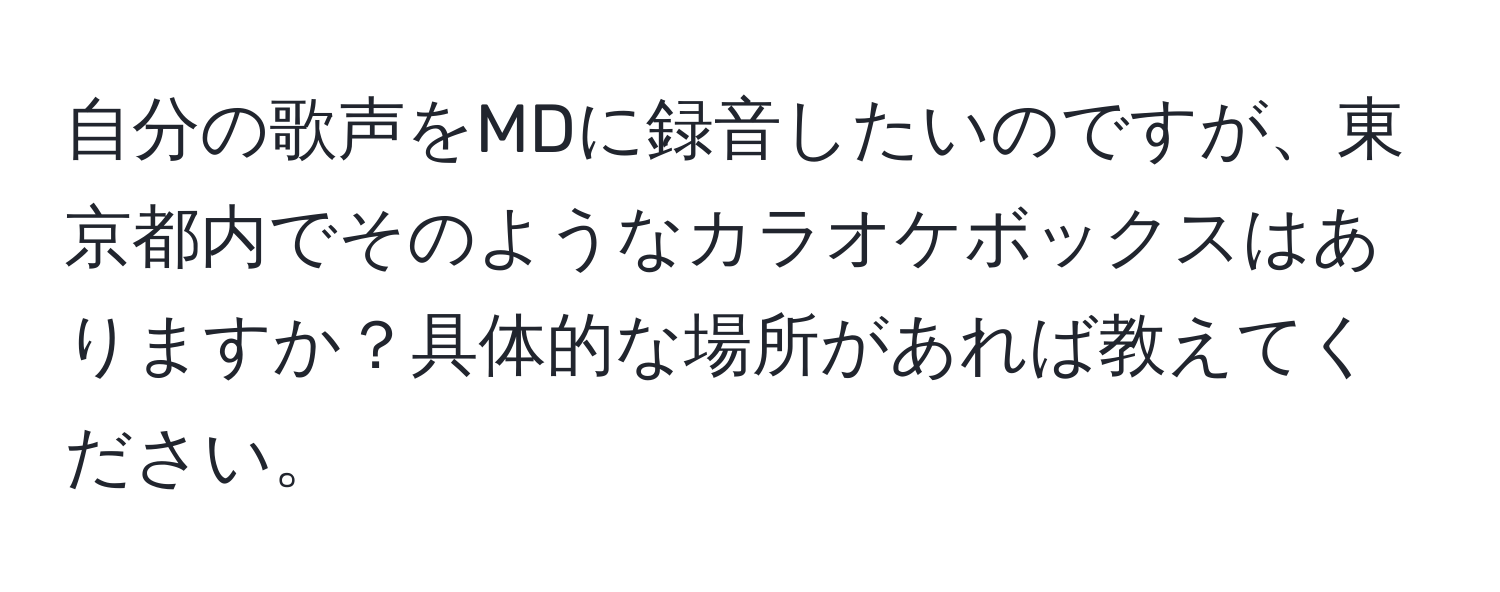 自分の歌声をMDに録音したいのですが、東京都内でそのようなカラオケボックスはありますか？具体的な場所があれば教えてください。