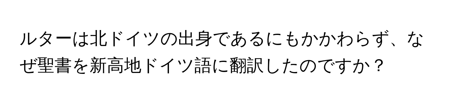 ルターは北ドイツの出身であるにもかかわらず、なぜ聖書を新高地ドイツ語に翻訳したのですか？