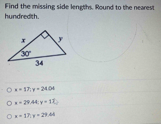 Find the missing side lengths. Round to the nearest
hundredth.
x=17;y=24.04
x=29.44;y=17
x=17;y=29.44