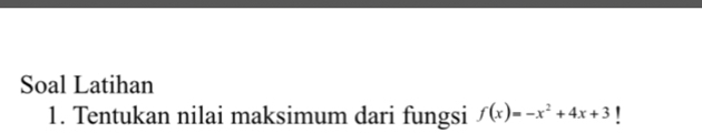 Soal Latihan 
1. Tentukan nilai maksimum dari fungsi f(x)=-x^2+4x+3 I