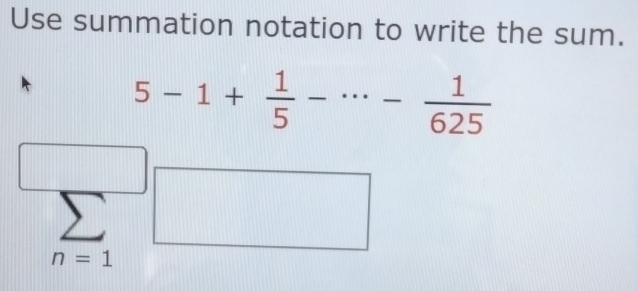 Use summation notation to write the sum.
5-1+ 1/5 -·s - 1/625 
n=1