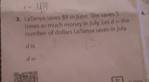 3。LaTanya saves $9 in June. She saves 5 4.
times as much money in July. Let d= the
number of dollars LaTanya saves in July.
d is
d=